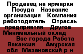 Продавец на ярмарки.Посуда › Название организации ­ Компания-работодатель › Отрасль предприятия ­ Другое › Минимальный оклад ­ 45 000 - Все города Работа » Вакансии   . Амурская обл.,Мазановский р-н